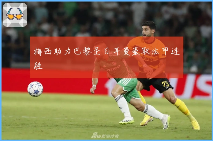 梅西助力巴黎圣日耳曼豪取法甲连胜