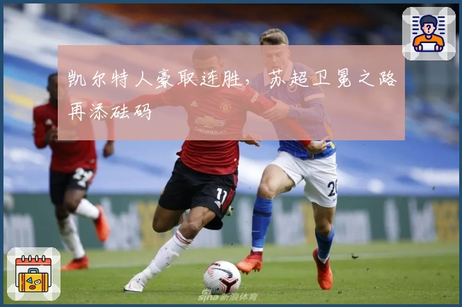 凯尔特人豪取连胜，苏超卫冕之路再添砝码