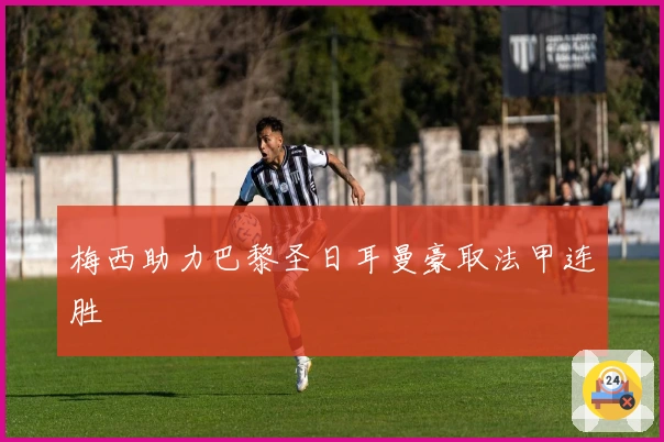 梅西助力巴黎圣日耳曼豪取法甲连胜