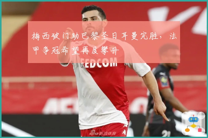 梅西破门助巴黎圣日耳曼完胜，法甲争冠希望再度攀升