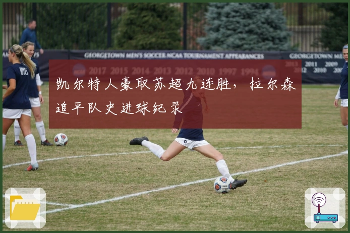 凯尔特人豪取苏超九连胜,拉尔森追平队史进球纪录