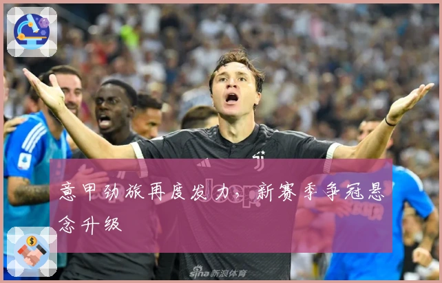 意甲劲旅再度发力，新赛季争冠悬念升级