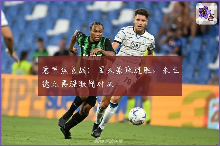 意甲焦点战：国米豪取连胜，米兰德比再现激情对决