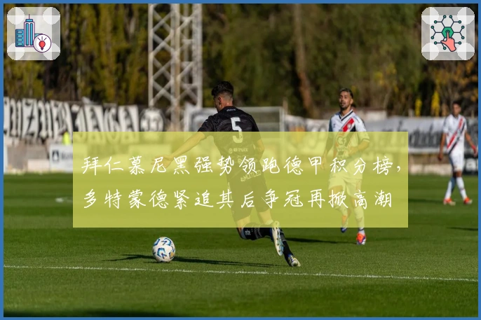 拜仁慕尼黑强势领跑德甲积分榜，多特蒙德紧追其后争冠再掀高潮