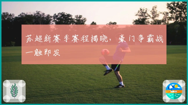 苏超新赛季赛程揭晓，豪门争霸战一触即发