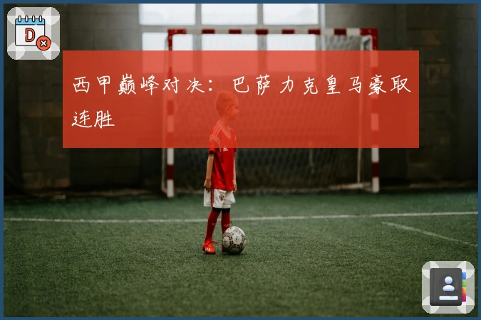 西甲巅峰对决：巴萨力克皇马豪取连胜