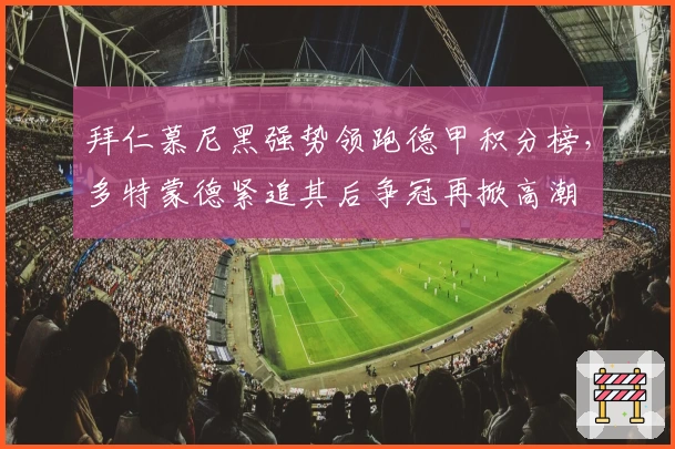 拜仁慕尼黑强势领跑德甲积分榜，多特蒙德紧追其后争冠再掀高潮